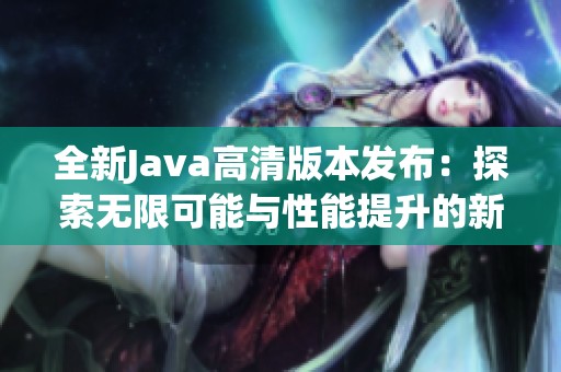 全新Java高清版本发布：探索无限可能与性能提升的新时代