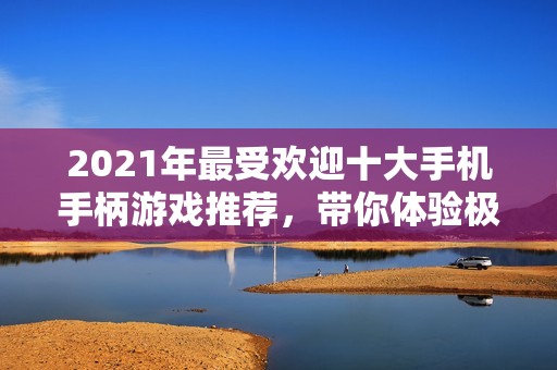 2021年最受欢迎十大手机手柄游戏推荐，带你体验极致游戏乐趣