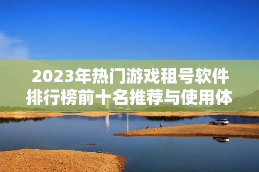 2023年热门游戏租号软件排行榜前十名推荐与使用体验分析