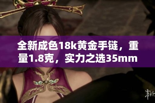 全新成色18k黄金手链，重量1.8克，实力之选35mm长度分享