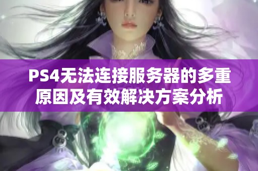 PS4无法连接服务器的多重原因及有效解决方案分析