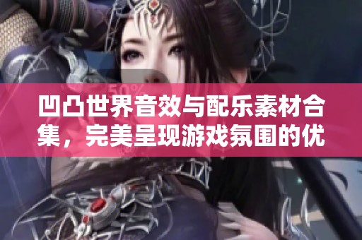 凹凸世界音效与配乐素材合集，完美呈现游戏氛围的优质资源