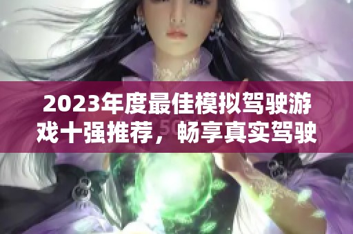 2023年度最佳模拟驾驶游戏十强推荐，畅享真实驾驶体验