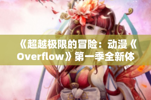 《超越极限的冒险：动漫《Overflow》第一季全新体验》