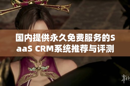 国内提供永久免费服务的SaaS CRM系统推荐与评测