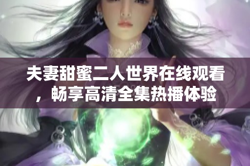 夫妻甜蜜二人世界在线观看，畅享高清全集热播体验