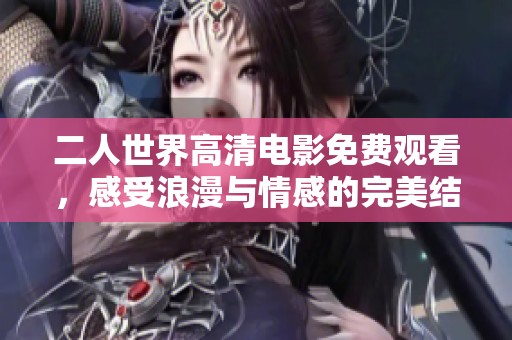 二人世界高清电影免费观看，感受浪漫与情感的完美结合