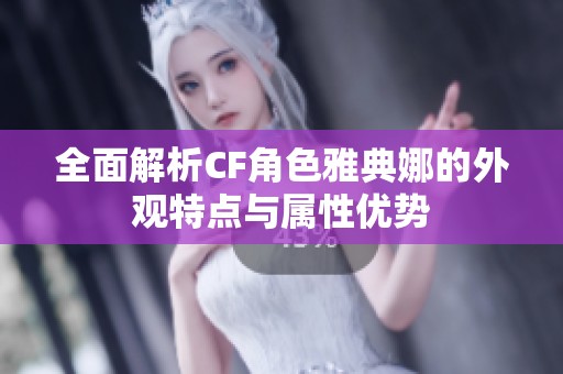 全面解析CF角色雅典娜的外观特点与属性优势