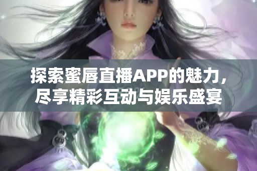 探索蜜唇直播APP的魅力，尽享精彩互动与娱乐盛宴