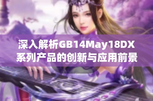 深入解析GB14May18DX系列产品的创新与应用前景