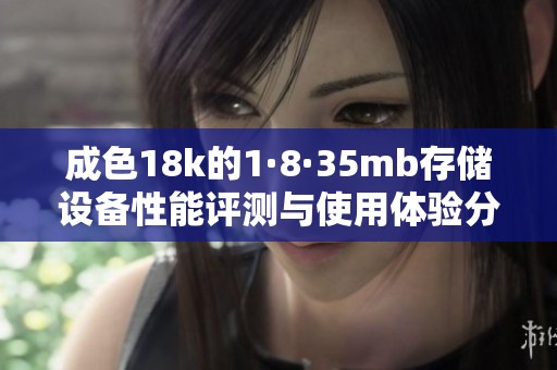 成色18k的1·8·35mb存储设备性能评测与使用体验分析