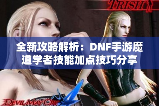 全新攻略解析：DNF手游魔道学者技能加点技巧分享