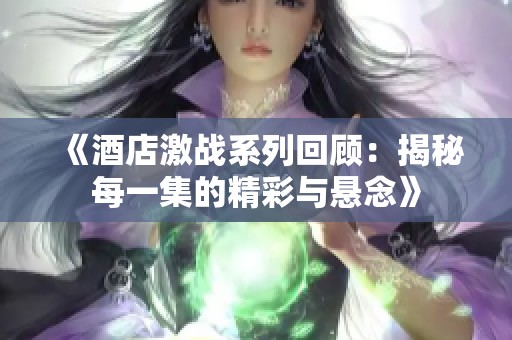 《酒店激战系列回顾：揭秘每一集的精彩与悬念》