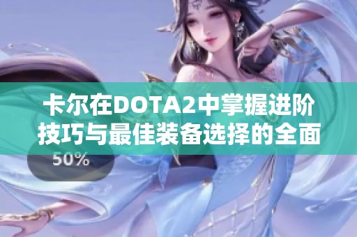 卡尔在DOTA2中掌握进阶技巧与最佳装备选择的全面指南