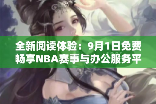 全新阅读体验：9月1日免费畅享NBA赛事与办公服务平台分享