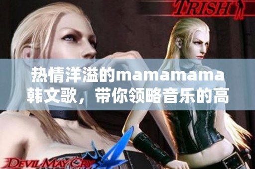 热情洋溢的mamamama韩文歌，带你领略音乐的高潮时刻