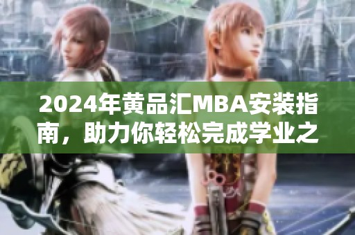 2024年黄品汇MBA安装指南，助力你轻松完成学业之旅