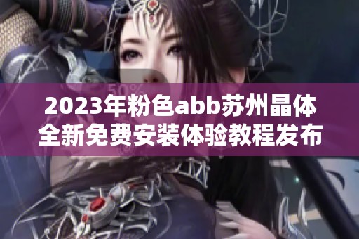 2023年粉色abb苏州晶体全新免费安装体验教程发布