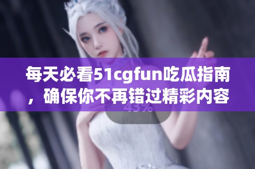 每天必看51cgfun吃瓜指南，确保你不再错过精彩内容！