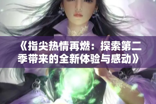 《指尖热情再燃：探索第二季带来的全新体验与感动》