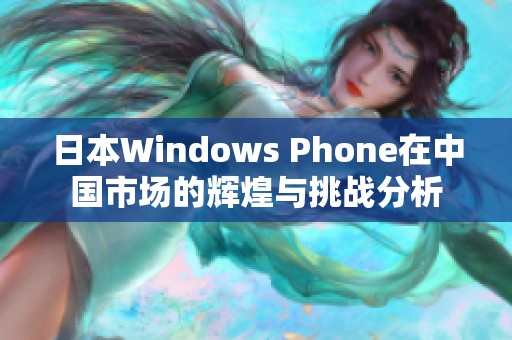 日本Windows Phone在中国市场的辉煌与挑战分析