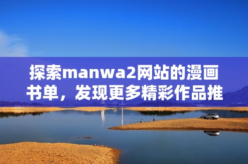 探索manwa2网站的漫画书单，发现更多精彩作品推荐