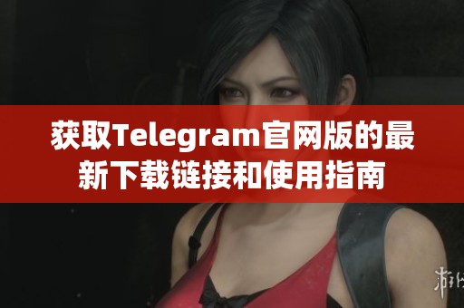 获取Telegram官网版的最新下载链接和使用指南