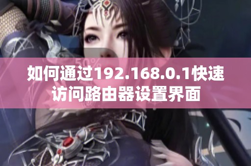 如何通过192.168.0.1快速访问路由器设置界面