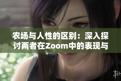 农场与人性的区别：深入探讨两者在Zoom中的表现与意义