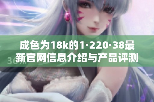 成色为18k的1·220·38最新官网信息介绍与产品评测