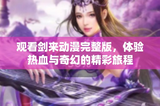 观看剑来动漫完整版，体验热血与奇幻的精彩旅程