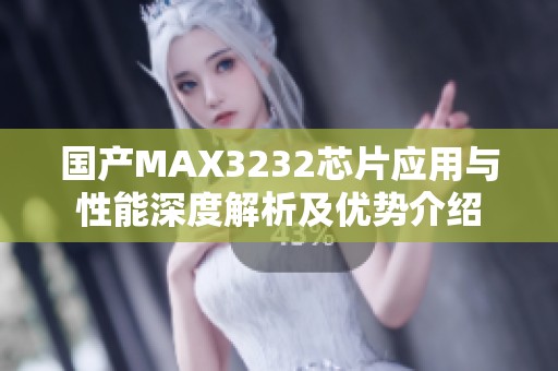 国产MAX3232芯片应用与性能深度解析及优势介绍