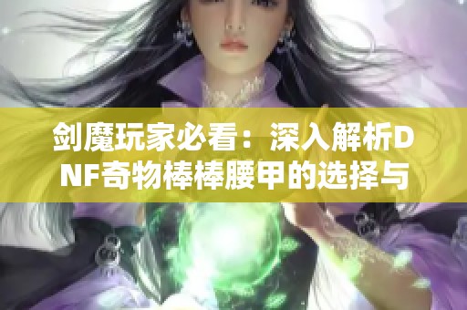 剑魔玩家必看：深入解析DNF奇物棒棒腰甲的选择与效果运用技巧