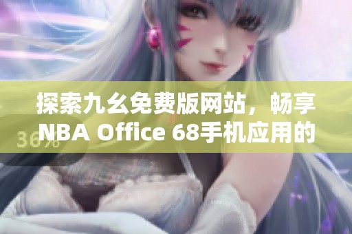 探索九幺免费版网站，畅享NBA Office 68手机应用的精彩内容