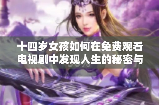 十四岁女孩如何在免费观看电视剧中发现人生的秘密与成长