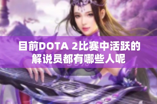 目前DOTA 2比赛中活跃的解说员都有哪些人呢