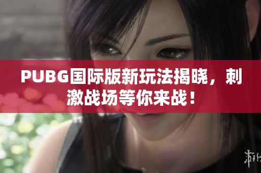 PUBG国际版新玩法揭晓，刺激战场等你来战！