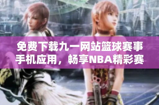 免费下载九一网站篮球赛事手机应用，畅享NBA精彩赛事直播