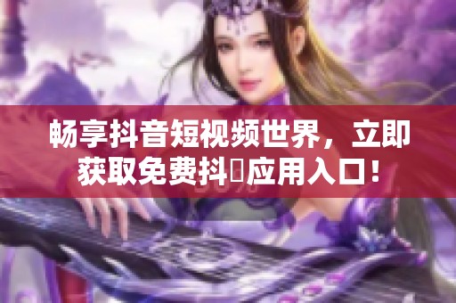 畅享抖音短视频世界，立即获取免费抖抈应用入口！