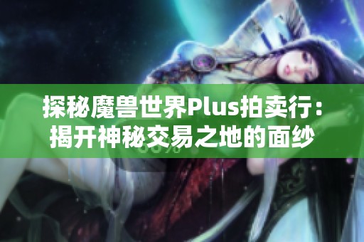 探秘魔兽世界Plus拍卖行：揭开神秘交易之地的面纱