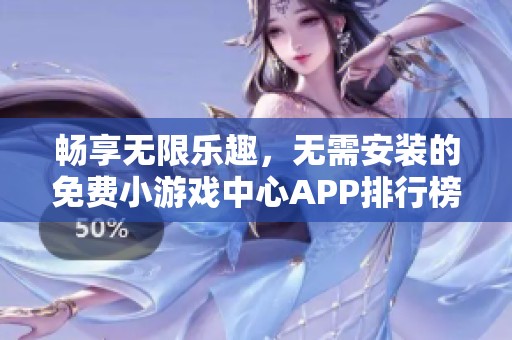 畅享无限乐趣，无需安装的免费小游戏中心APP排行榜推荐