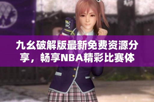 九幺破解版最新免费资源分享，畅享NBA精彩比赛体验