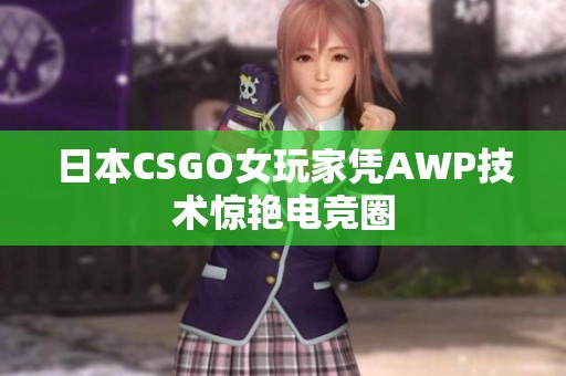 日本CSGO女玩家凭AWP技术惊艳电竞圈