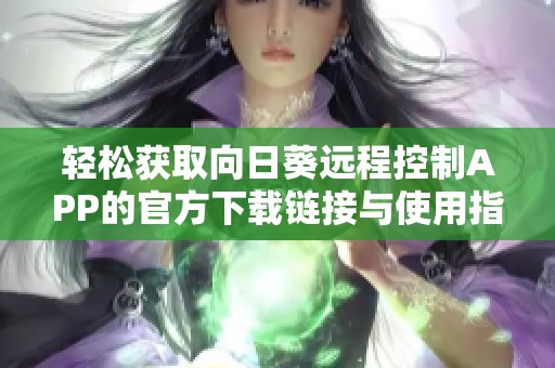 轻松获取向日葵远程控制APP的官方下载链接与使用指南