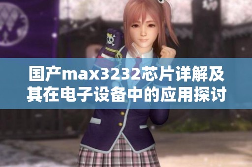 国产max3232芯片详解及其在电子设备中的应用探讨