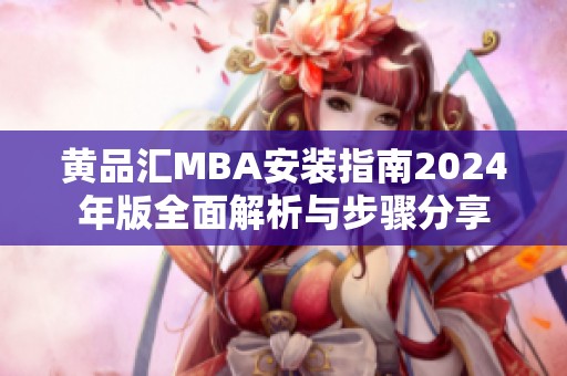 黄品汇MBA安装指南2024年版全面解析与步骤分享