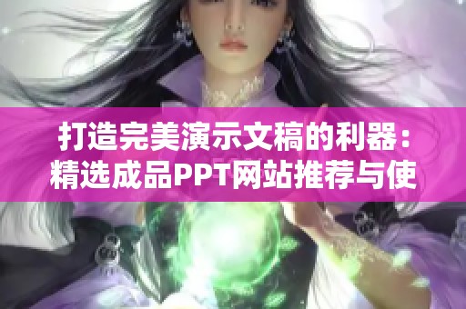 打造完美演示文稿的利器：精选成品PPT网站推荐与使用技巧