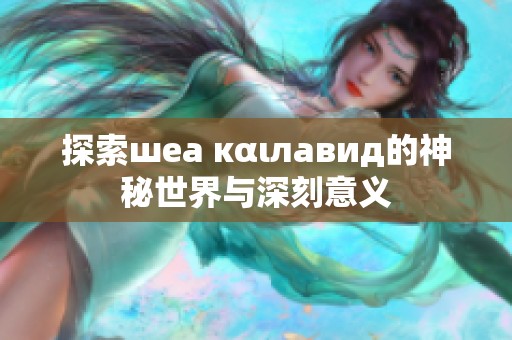 探索шeа καιлавид的神秘世界与深刻意义