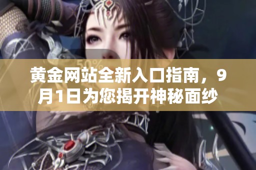 黄金网站全新入口指南，9月1日为您揭开神秘面纱