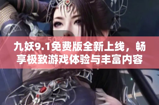 九妖9.1免费版全新上线，畅享极致游戏体验与丰富内容